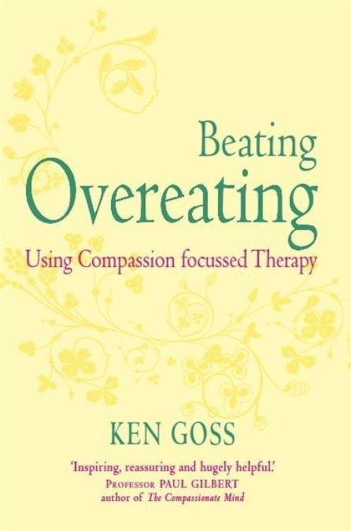 The Compassionate Mind Approach To Beating Overeating Series Editor Paul Gilbert Kenneth Goss