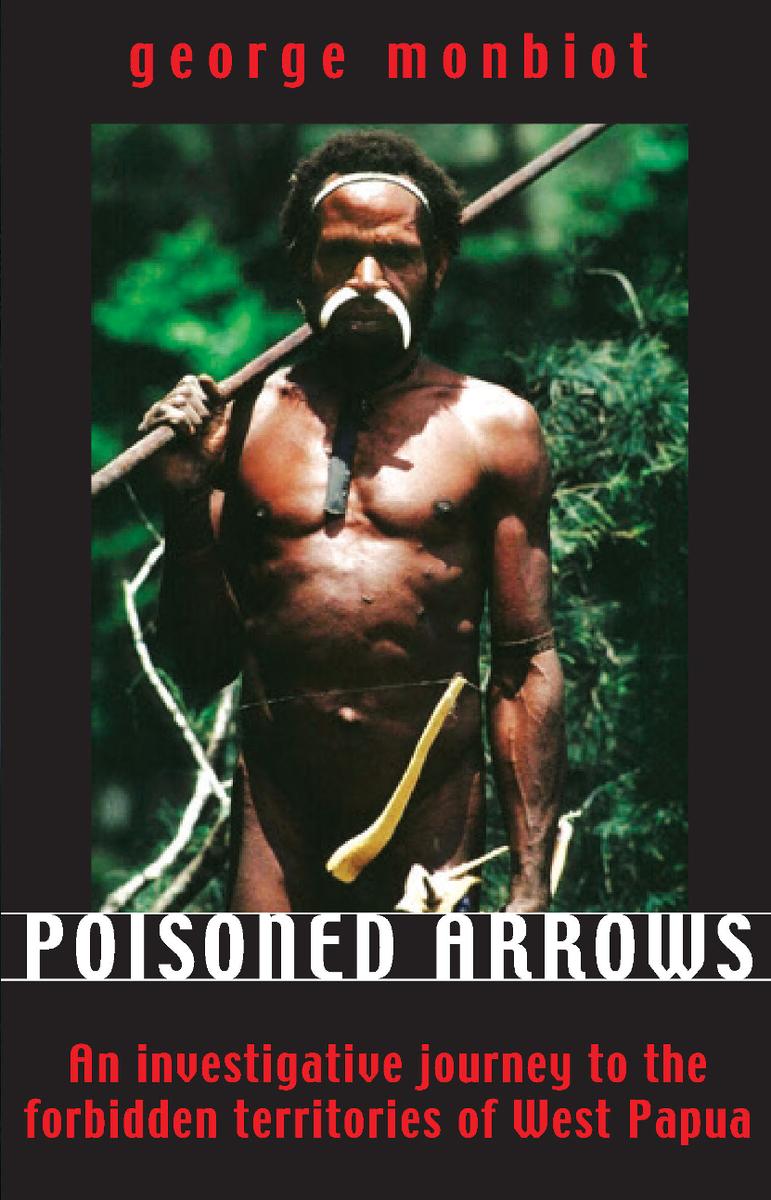 Poisoned Arrows An Investigative Journey To The Forbidden Territories Of West Papua George Monbiot