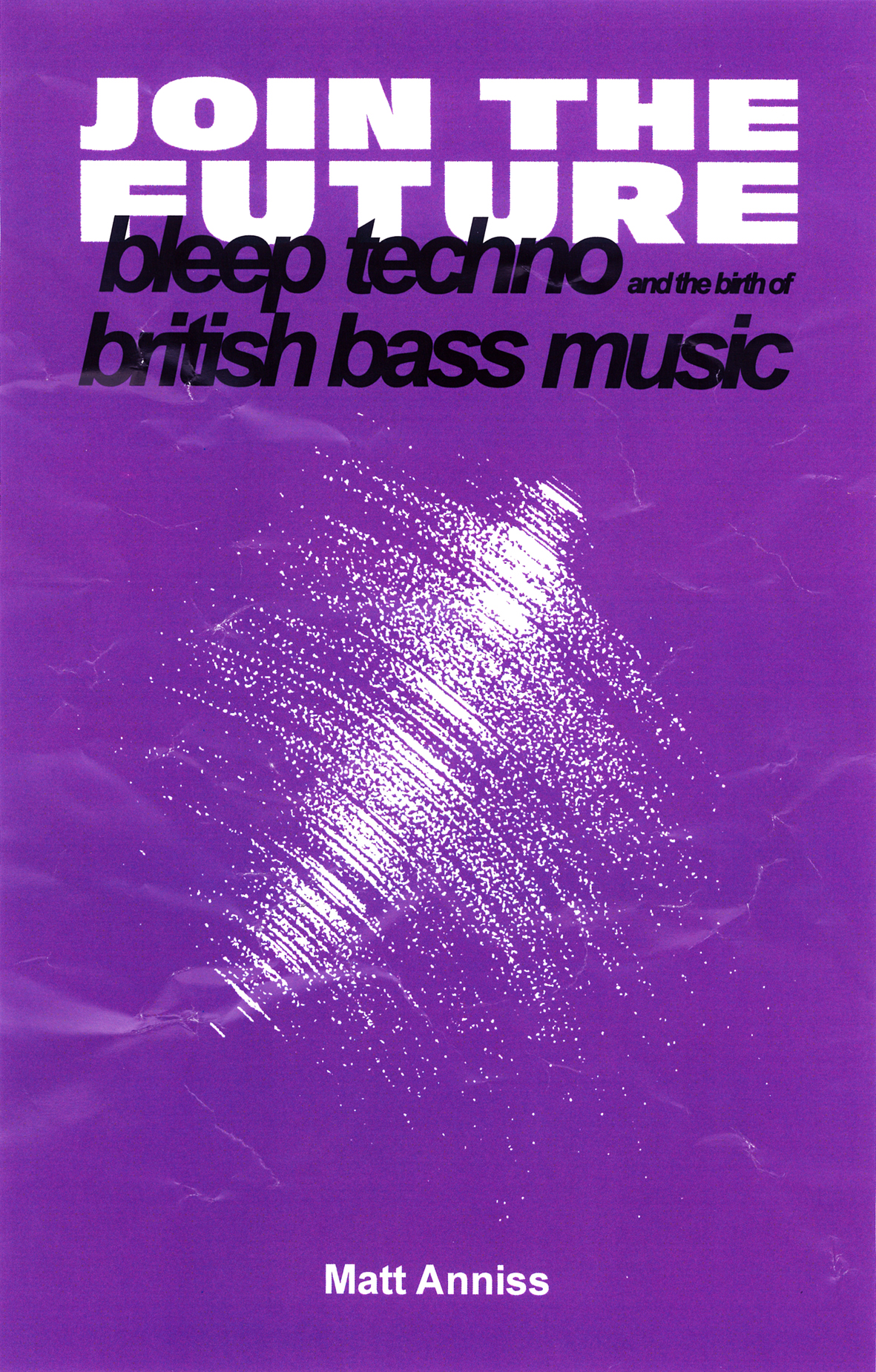 Join The Future Bleep Techno And The Birth Of British Bass Music Matt Anniss