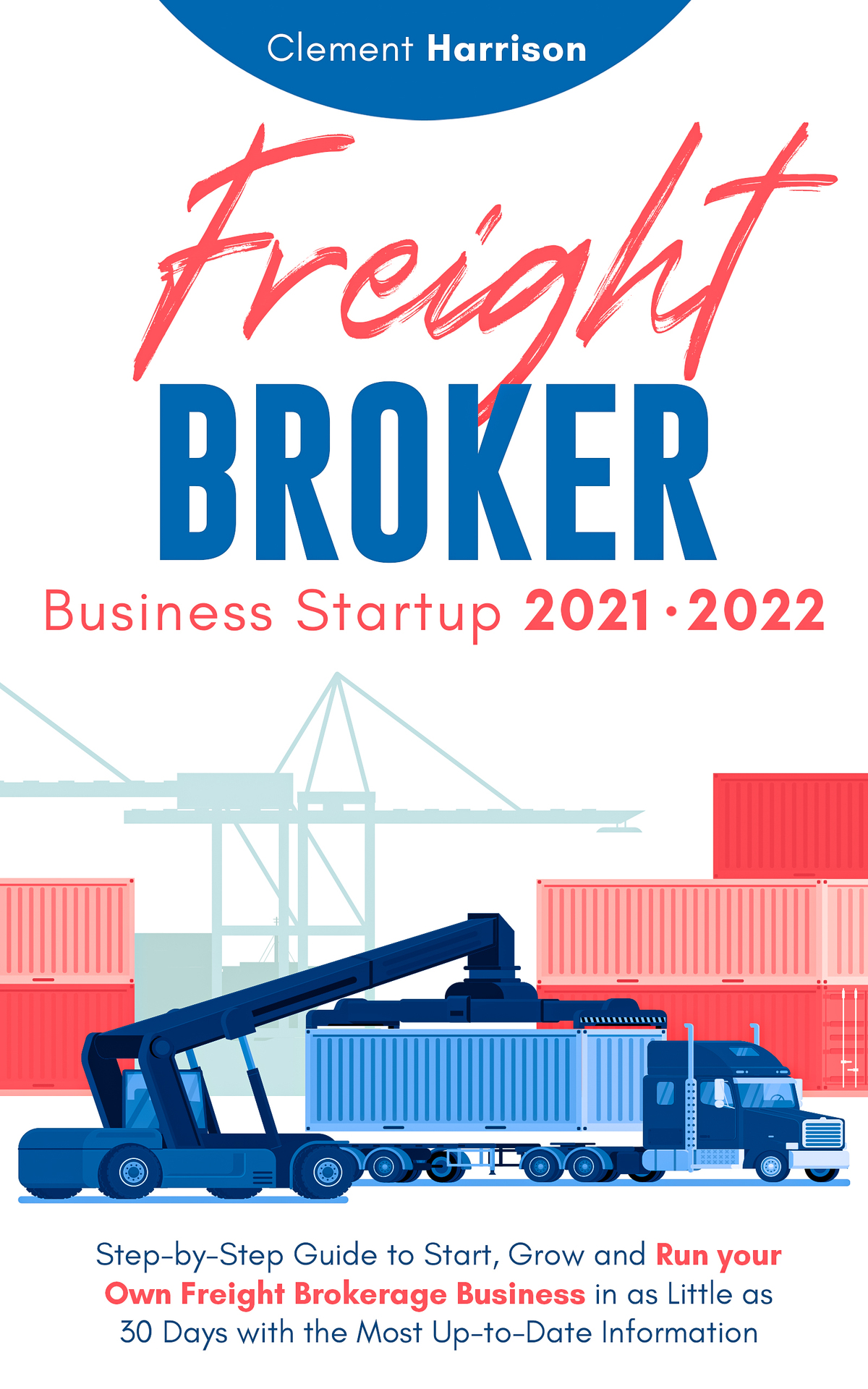 Freight Broker Business Startup 20212022 Stepbystep Guide To Start Grow And Run Your Own Freight Brokerage Company In As Little As 30 Days With The Most Uptodate Information Clement Harrison