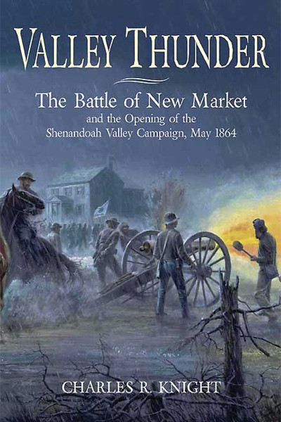 Valley Thunder The Battle Of New Market And The Opening Of The Shenandoah Valley Campaign May 1864 Charles R Knight