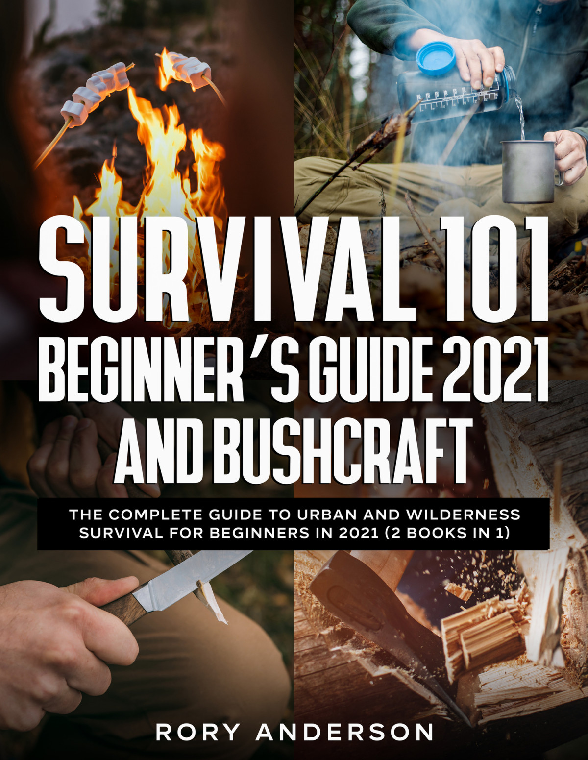 Survival 101 Beginners Guide 2021 And Bushcraft The Complete Guide To Urban And Wilderness Survival For Beginners In 2021 2 Books In 1 Rory Anderson
