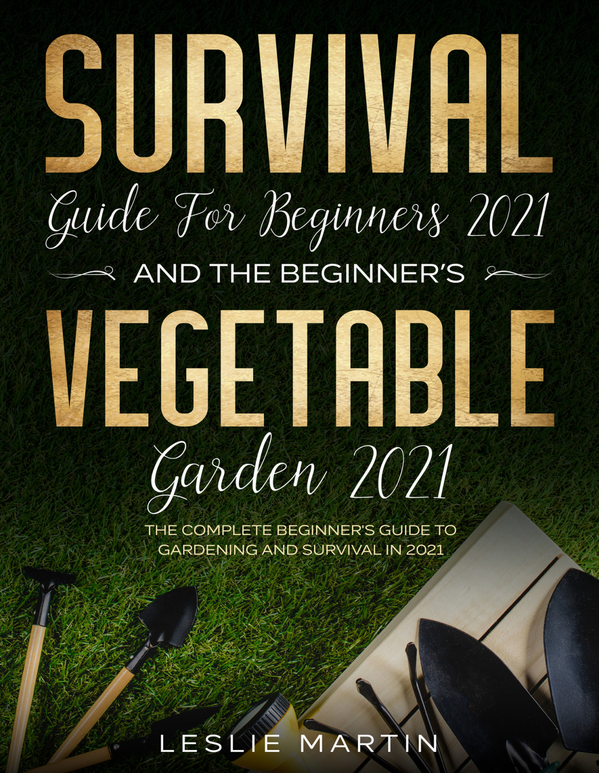 Survival Guide For Beginners 2021 And The Beginners Vegetable Garden 2021 The Complete Beginners Guide To Gardening And Survival In 2021 2 Books In 1 Leslie Martin