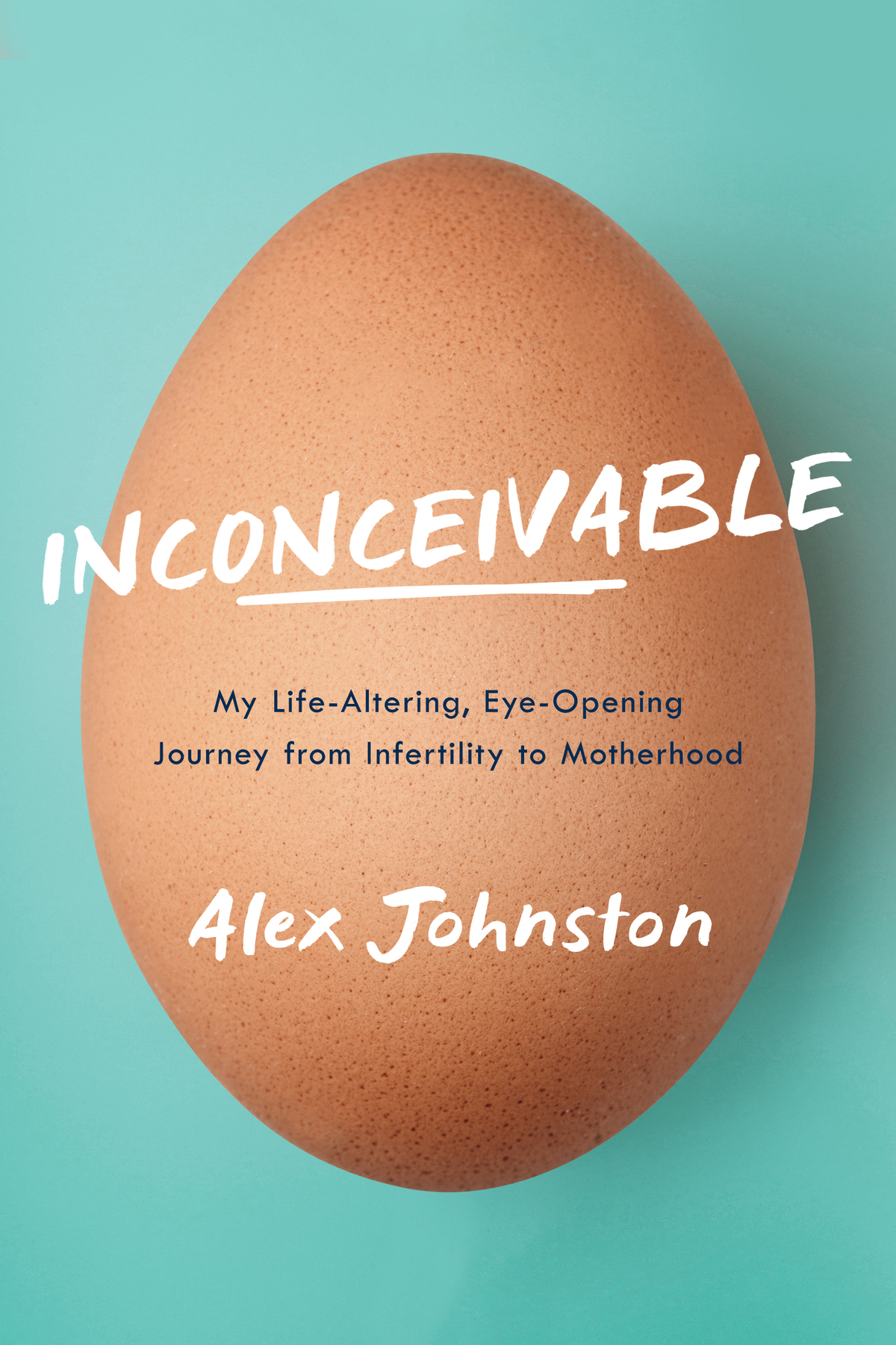 Inconceivable My Epic Journey Through Infertility And What You Can Learn From It Alex Johnston