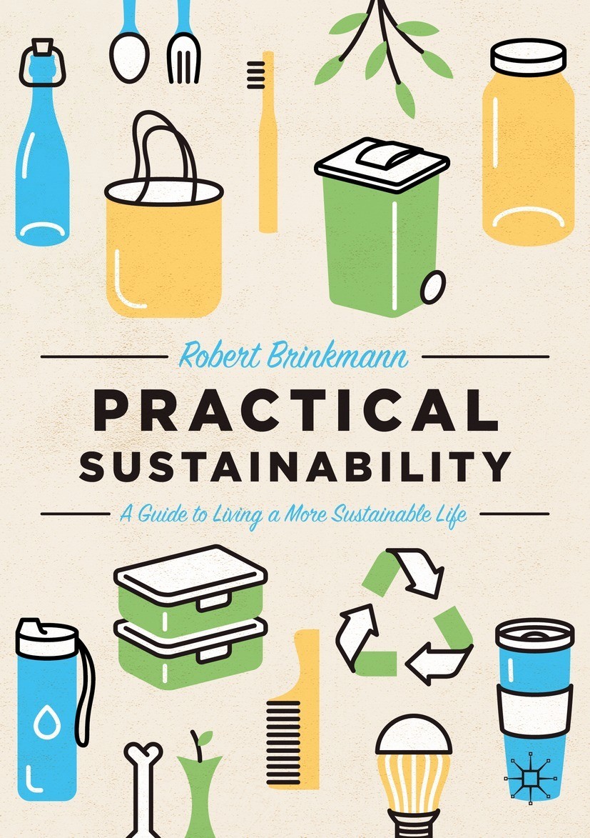 Practical Sustainability A Guide To A More Sustainable Life A Guide To A More Sustainable Life Robert Brinkmann
