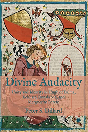 Divine Audacity Unity And Identity In Hugh Of Balma Eckhart Ruusbroec And Marguerite Porete Peter S Dillard