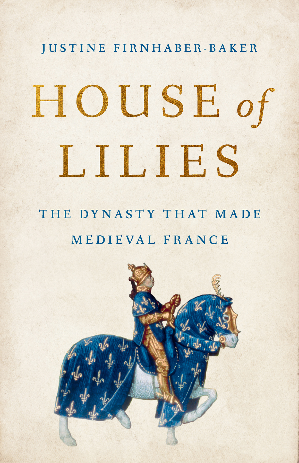 House Of Lilies The Dynasty That Made Medieval France Justine Firnhaberbaker