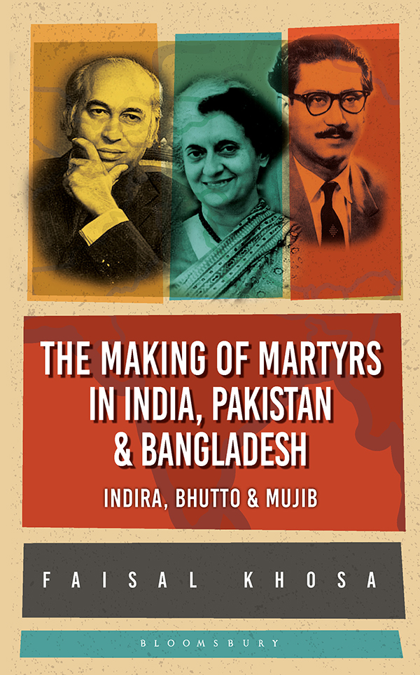 The Making Of Martyrs In India Pakistan Bangladesh Indira Bhutto Mujib Faisal Khosa