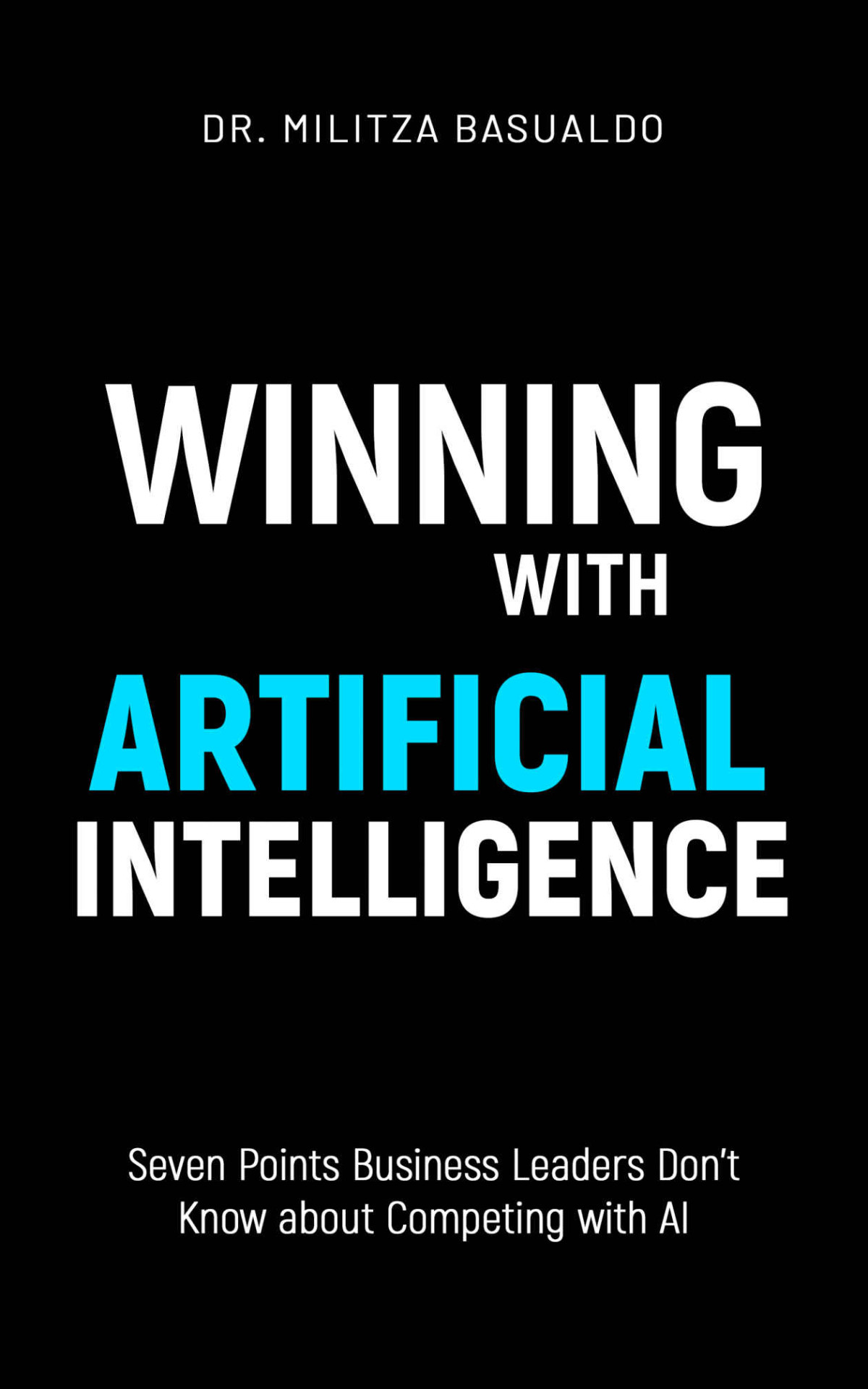 Winning With Artificial Intelligence Seven Points Business Leaders Dont Know About Competing With Ai Militza Basualdo