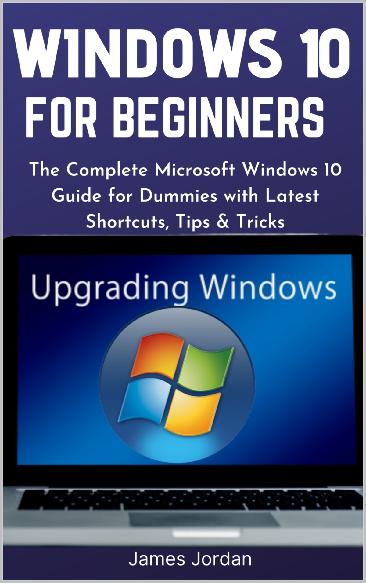Windows 10 For Beginners 20202021 The Complete Microsoft Windows 10 Guide For Dummies With Latest Shortcuts Tips Tricks James Jordan