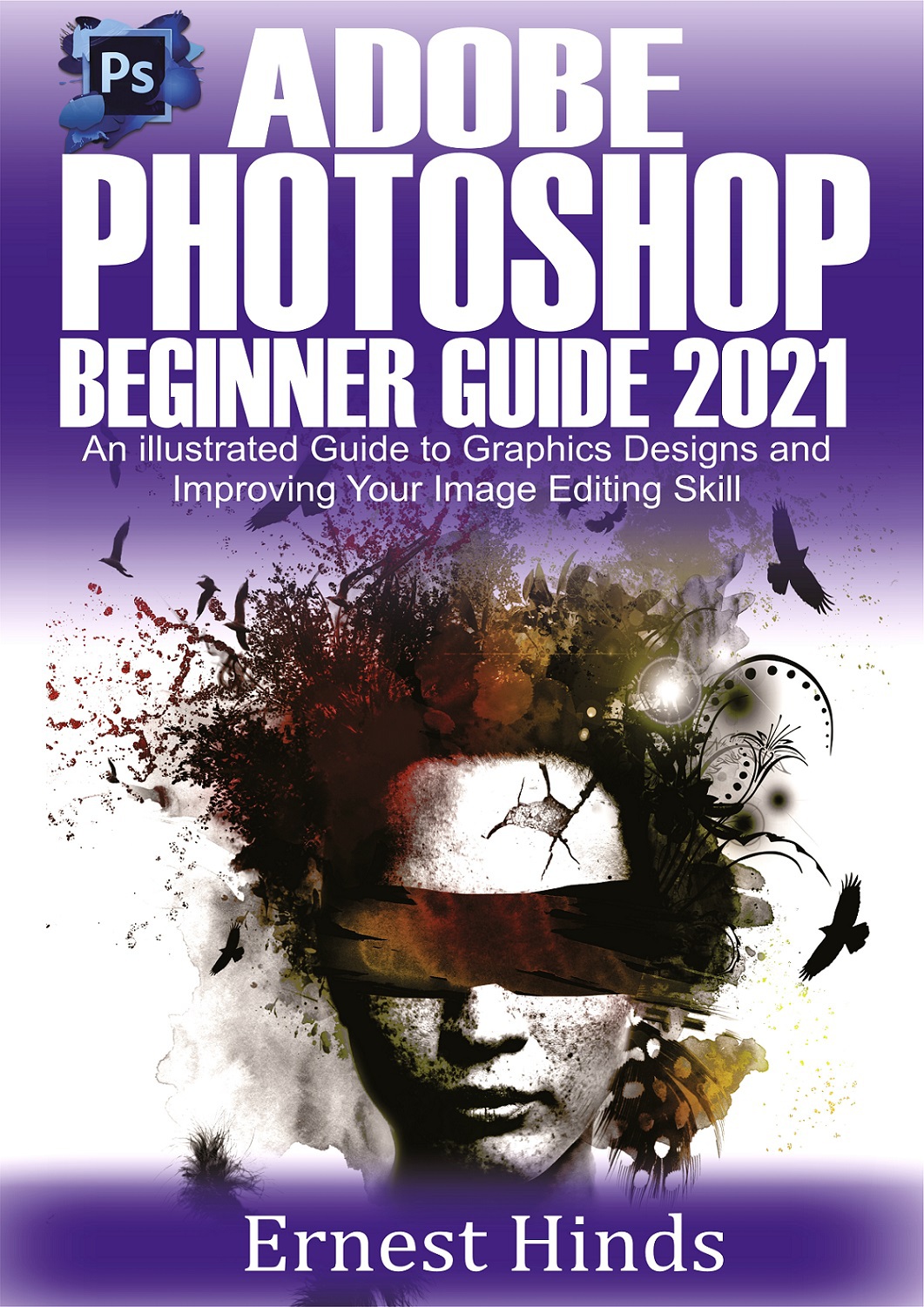 Adobe Photoshop Beginners Guide 2021 An Illustrated Guide To Graphics Designs And Improving Your Image Editing Skill Ernest Hinds