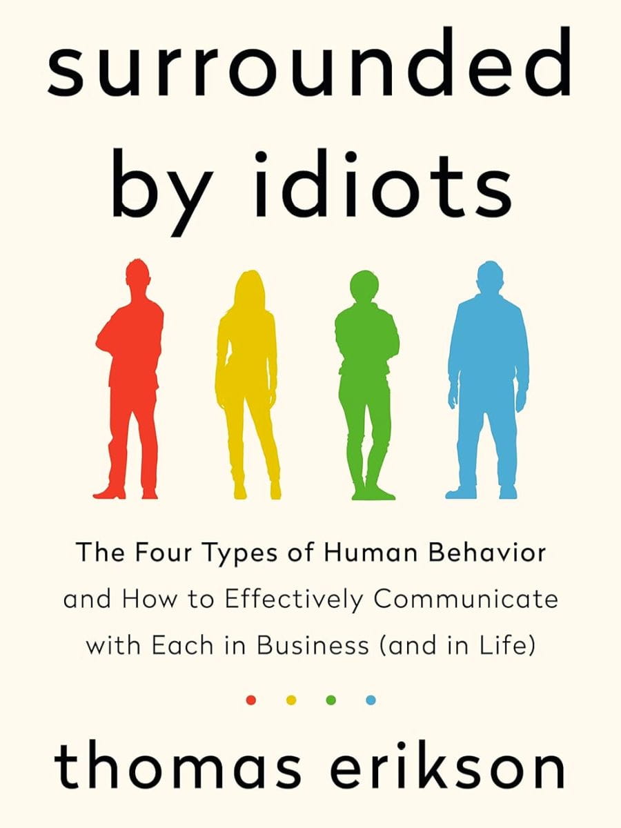 Surrounded By Idiots The Four Types Of Human Behavior And How To Effectively Communicate With Each In Business And In Life Thomas Erikson