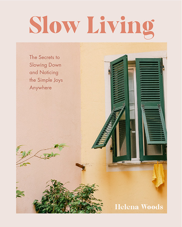Slow Living The Secrets To Slowing Down And Noticing The Simple Joys Anywhere Helena Woods