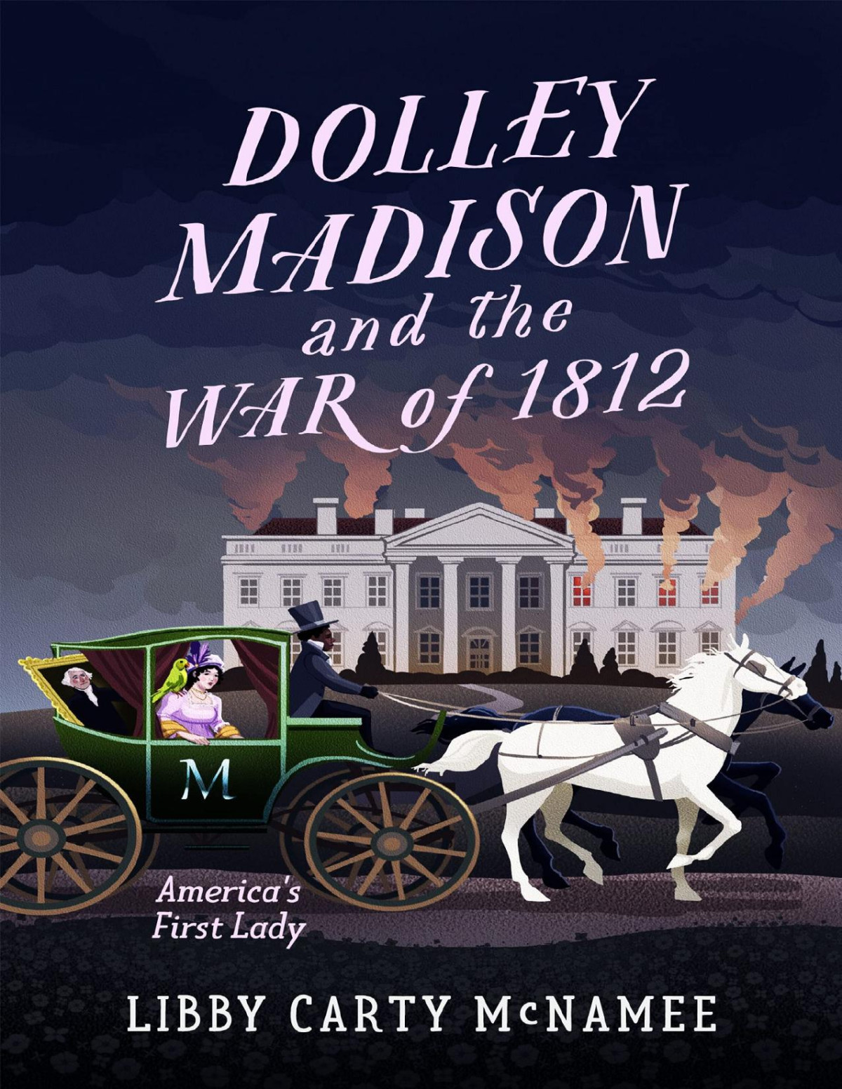 Dolley Madison The War Of 1812 Americas First Lady Libby Carty Mcnamee
