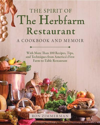 The Spirit Of The Herbfarm Restaurant A Cookbook And Memoir With More Than 100 Recipes Tips And Techniques From Americas First Farmtotable Restaurant 1st Edition Ron Zimmerman