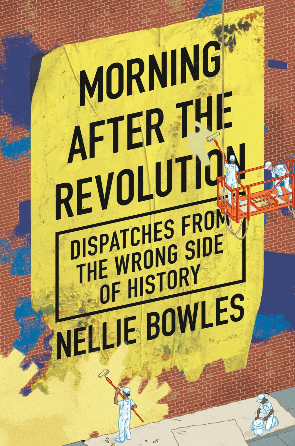 Morning After The Revolution Dispatches From The Wrong Side Of History Nellie Bowles