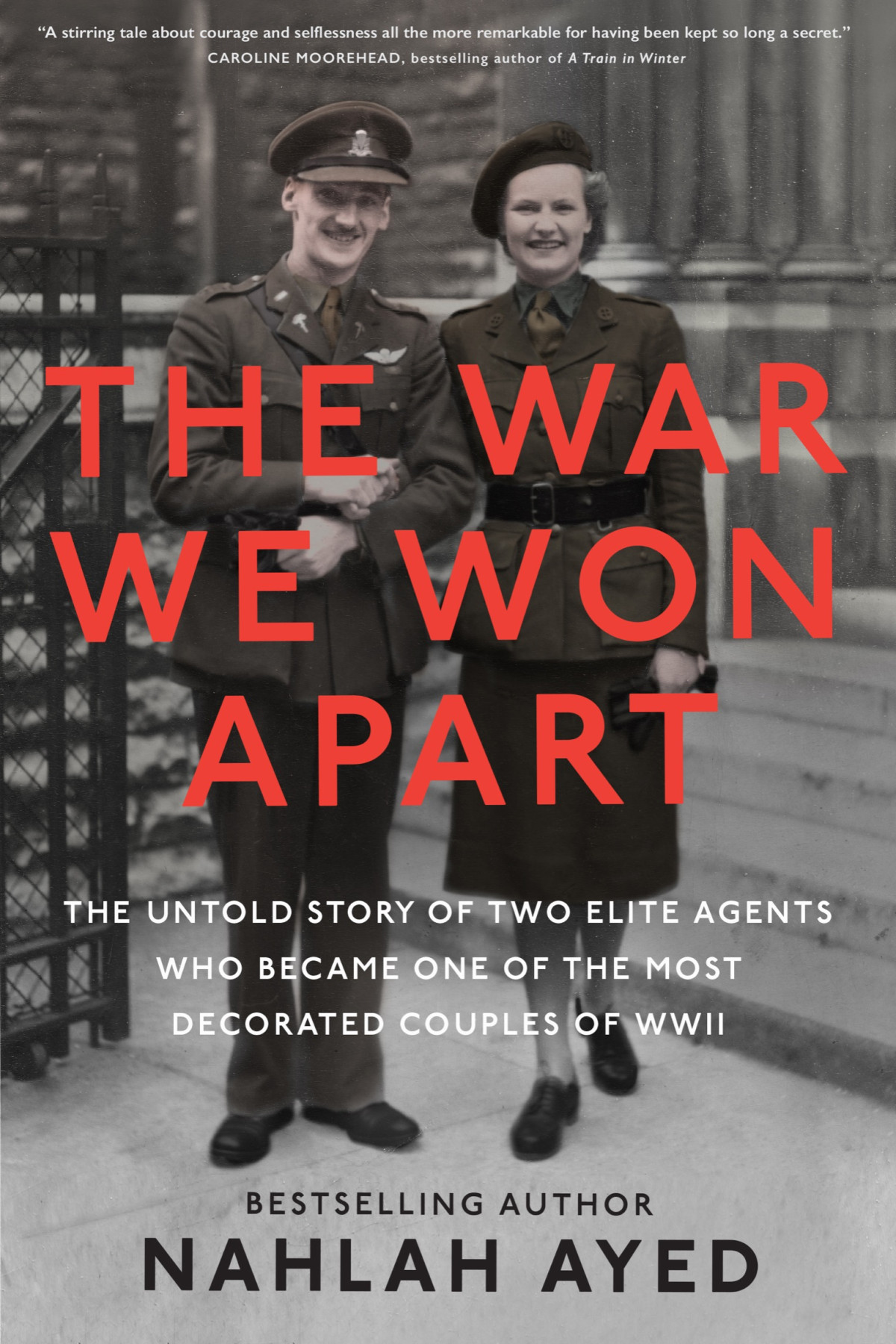 The War We Won Apart The Untold Story Of Two Elite Agents Who Became One Of The Most Decorated Couples Of Wwii Nahlah Ayed
