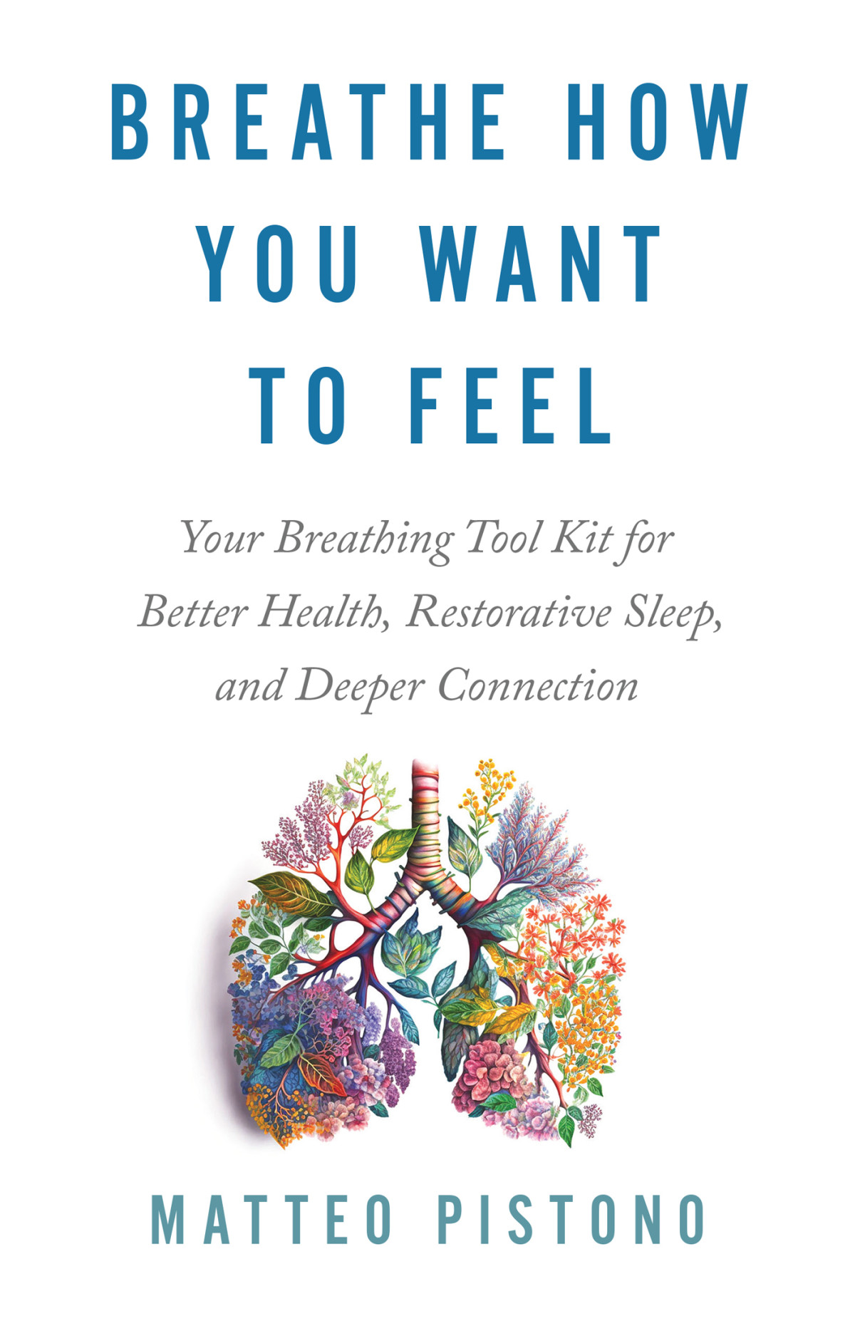 Breathe How You Want To Feel Your Breathing Tool Kit For Better Health Restorative Sleep And Deeper Connection Matteo Pistono