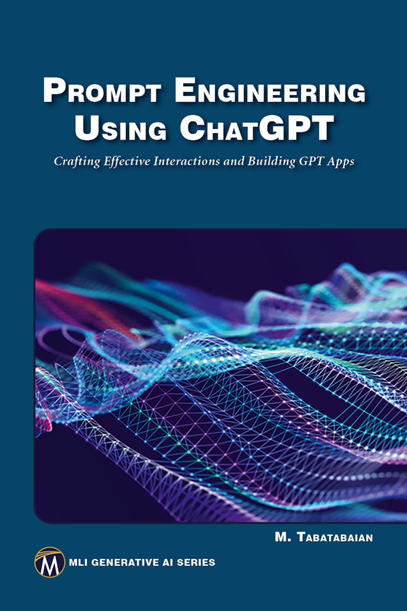 Prompt Engineering Using Chatgpt Crafting Effective Interactions And Building Gpt Apps Meehrzad Ttabatabaian