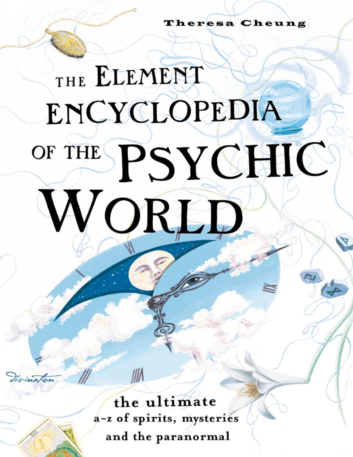 The Element Encyclopedia Of The Psychic World The Ultimate Az Of Spirits Mysteries And The Paranormal Theresa Cheung