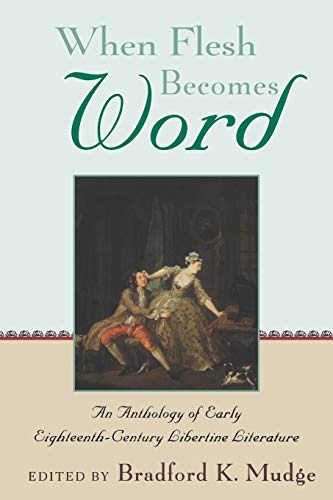 When Flesh Becomes Word An Anthology Of Early Eighteenth Century Libertine Literature 1st Edition Bradford Keyes Mudge