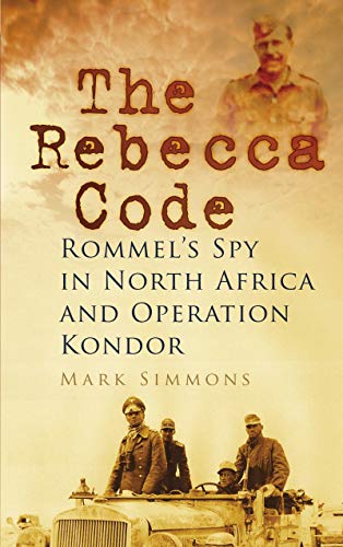 The Rebecca Code Rommels Spy In North Africa And Operation Mark Simmons