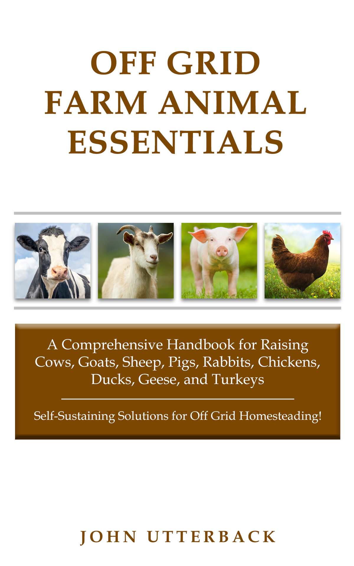 Off Grid Farm Animal Essentials A Comprehensive Handbook For Raising Cows Goats Sheep Pigs Rabbits Chickens Ducks Geese John Utterback
