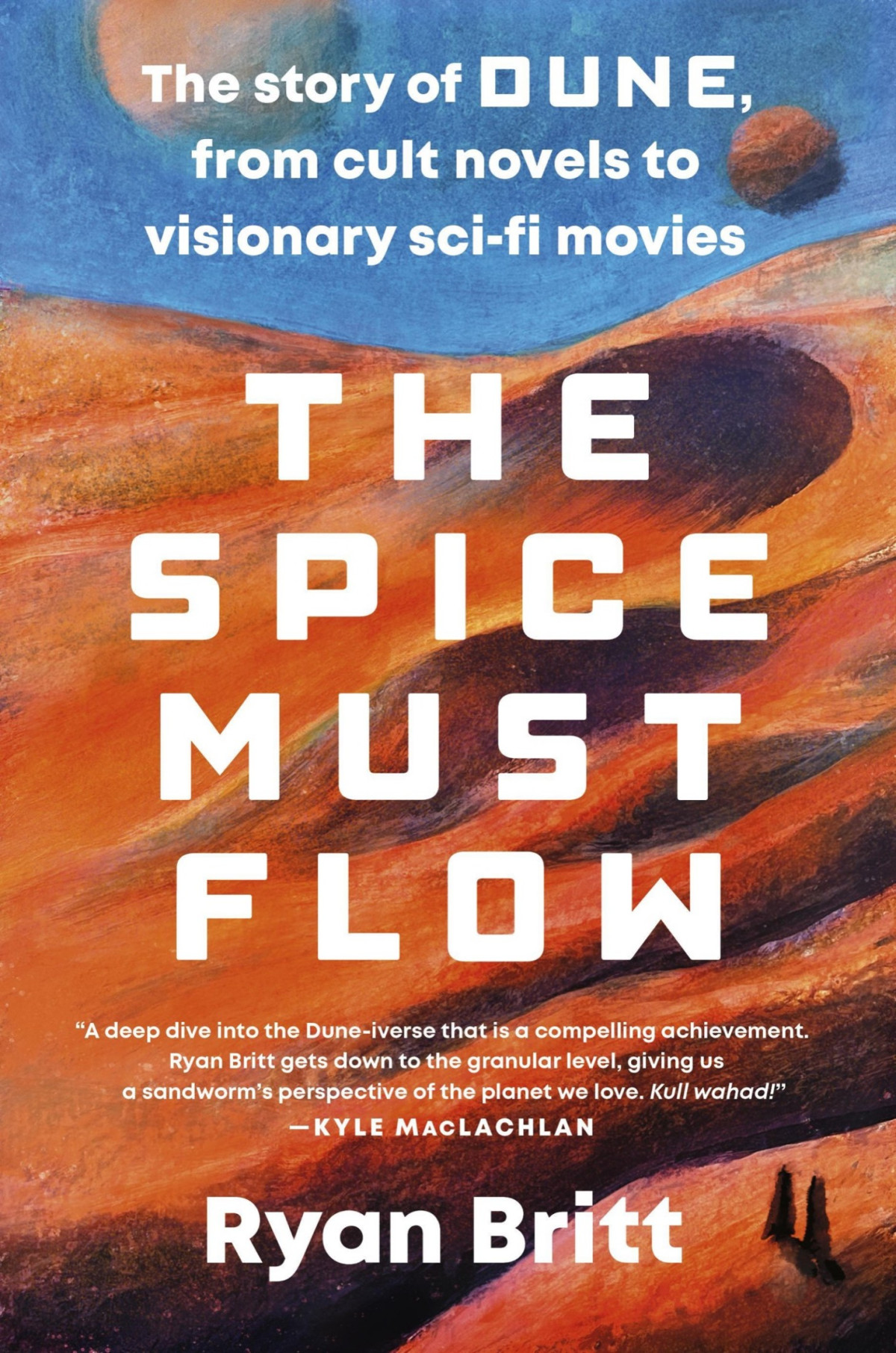 The Spice Must Flow The Story Of Dune From Cult Novels To Visionary Scifi Movies Ryan Britt