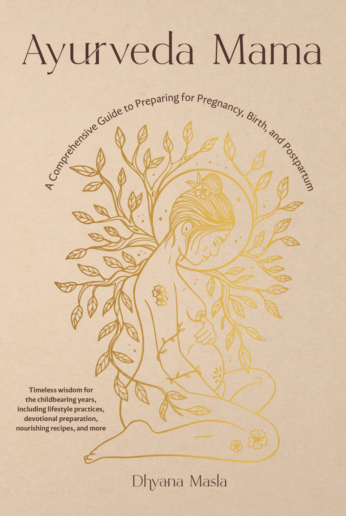 Ayurveda Mama A Comprehensive Guide To Preparing For Pregnancy Birth And Postpartum Dhyana Masla