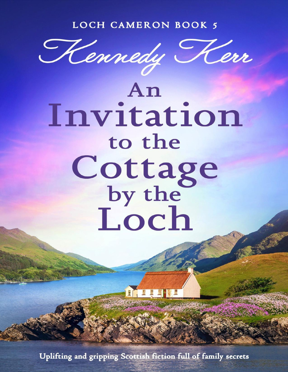 An Invitation To The Cottage By The Loch Uplifting And Gripping Scottish Fiction Full Of Family Secrets Loch Cameron Book 5 Kennedy Kerr