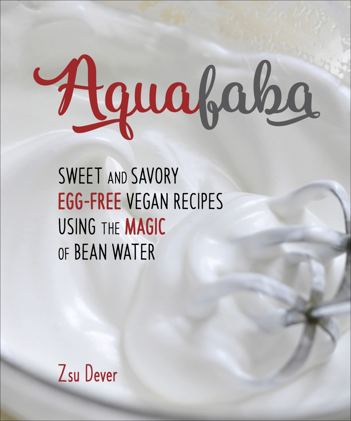 Aquafaba Sweet And Savory Vegan Recipes Made Eggfree With The Magic Of Bean Water Dever