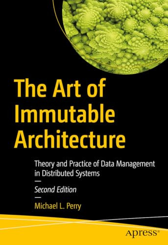 The Art Of Immutable Architecture Theory And Practice Of Data Management In Distributed Systems 2nd Edition 2nd Edition Michael L Perry