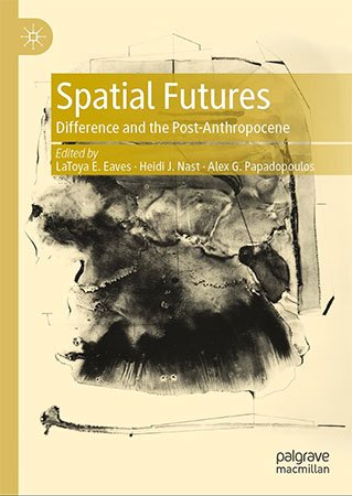 Spatial Futures Difference And The Postanthropocene Latoya E Eaves