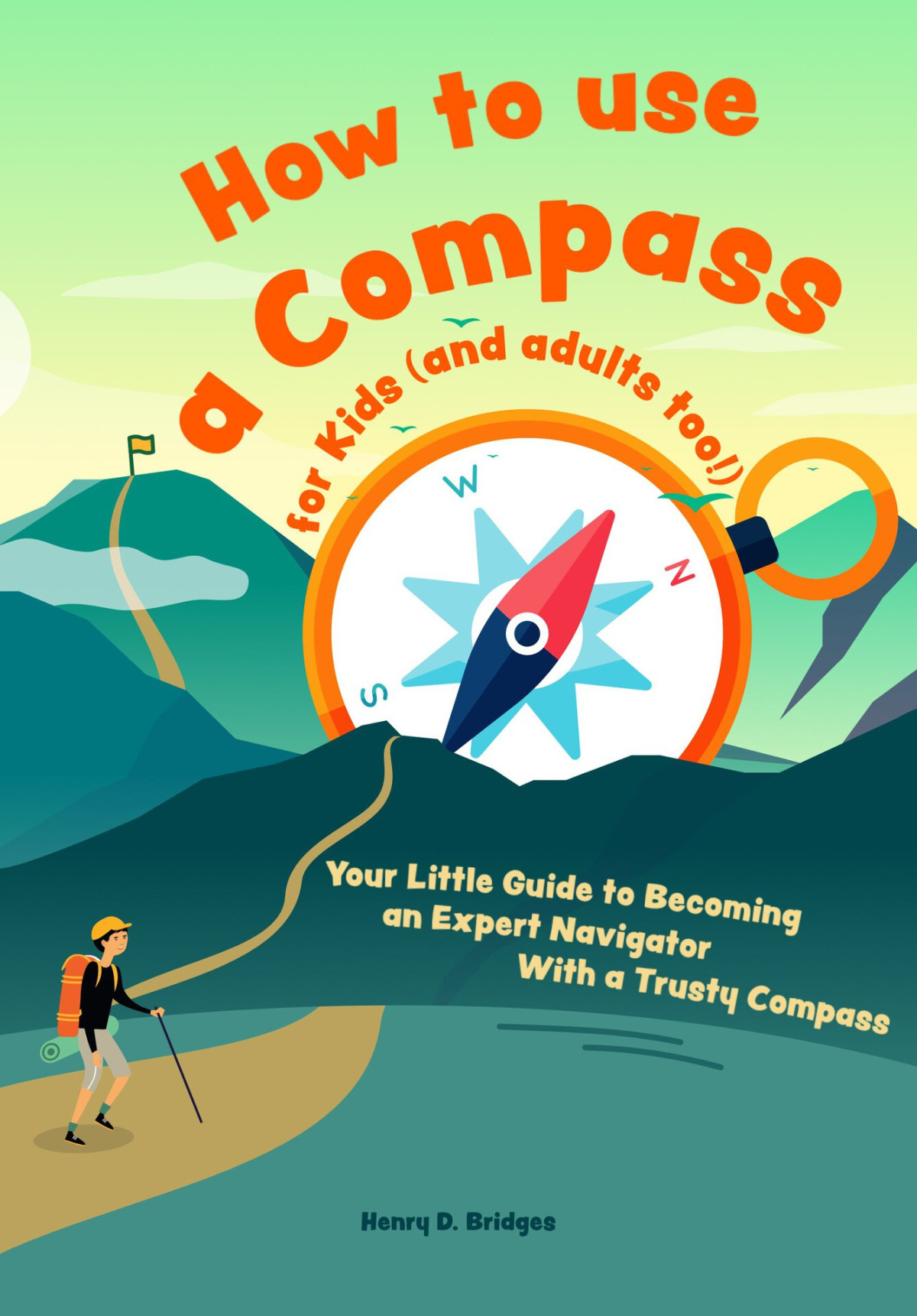 How To Use A Compass For Kids And Adults Too Your Little Guide To Becoming An Expert Navigator With A Trusty Compass 1st Edition Henry D Bridges