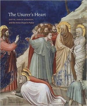 The Usurers Heart Giotto Enrico Scrovegni And The Arena Chapel In Padua 1st Edition Anne Derbes