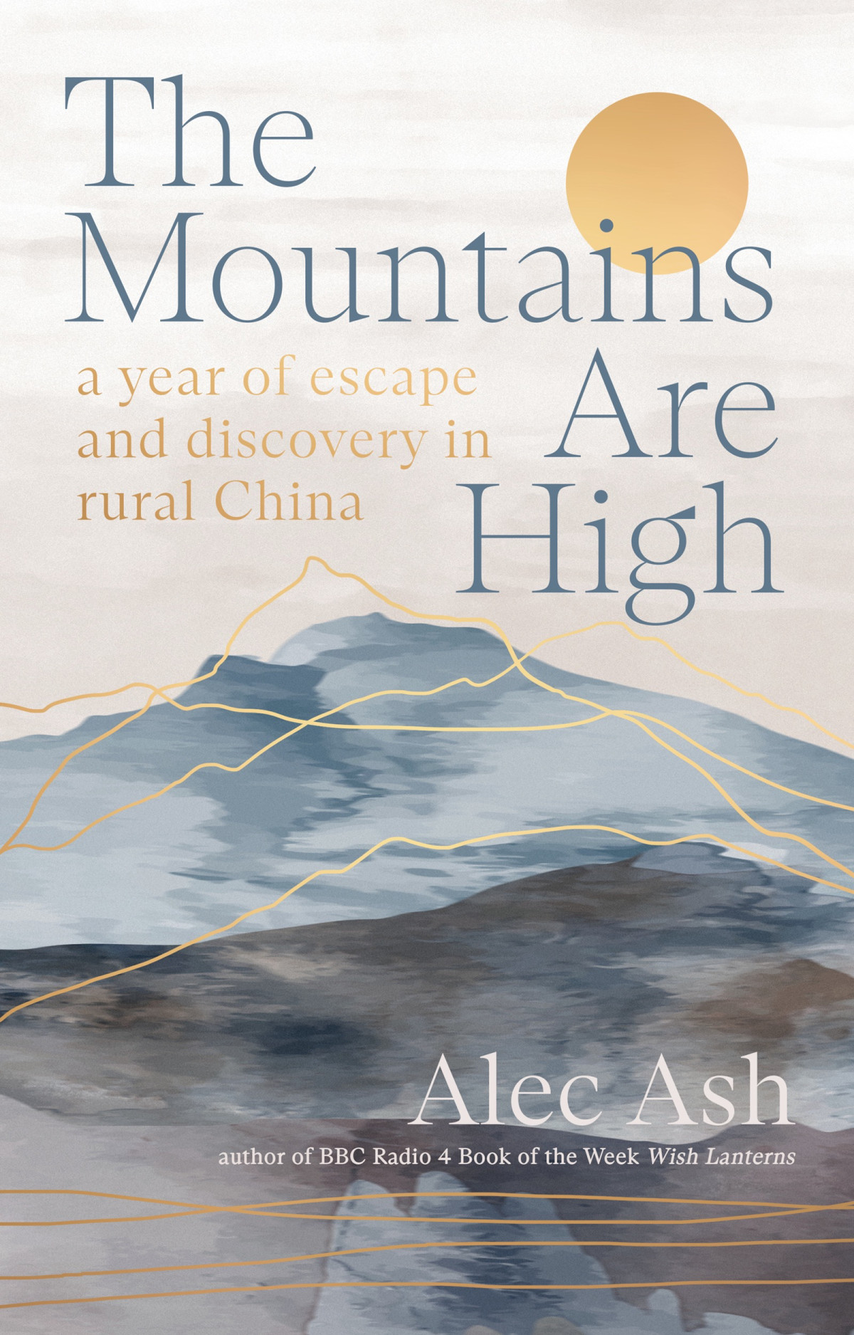 The Mountains Are High A Year Of Escape And Discovery In Rural China 1st Edition Alec Ash