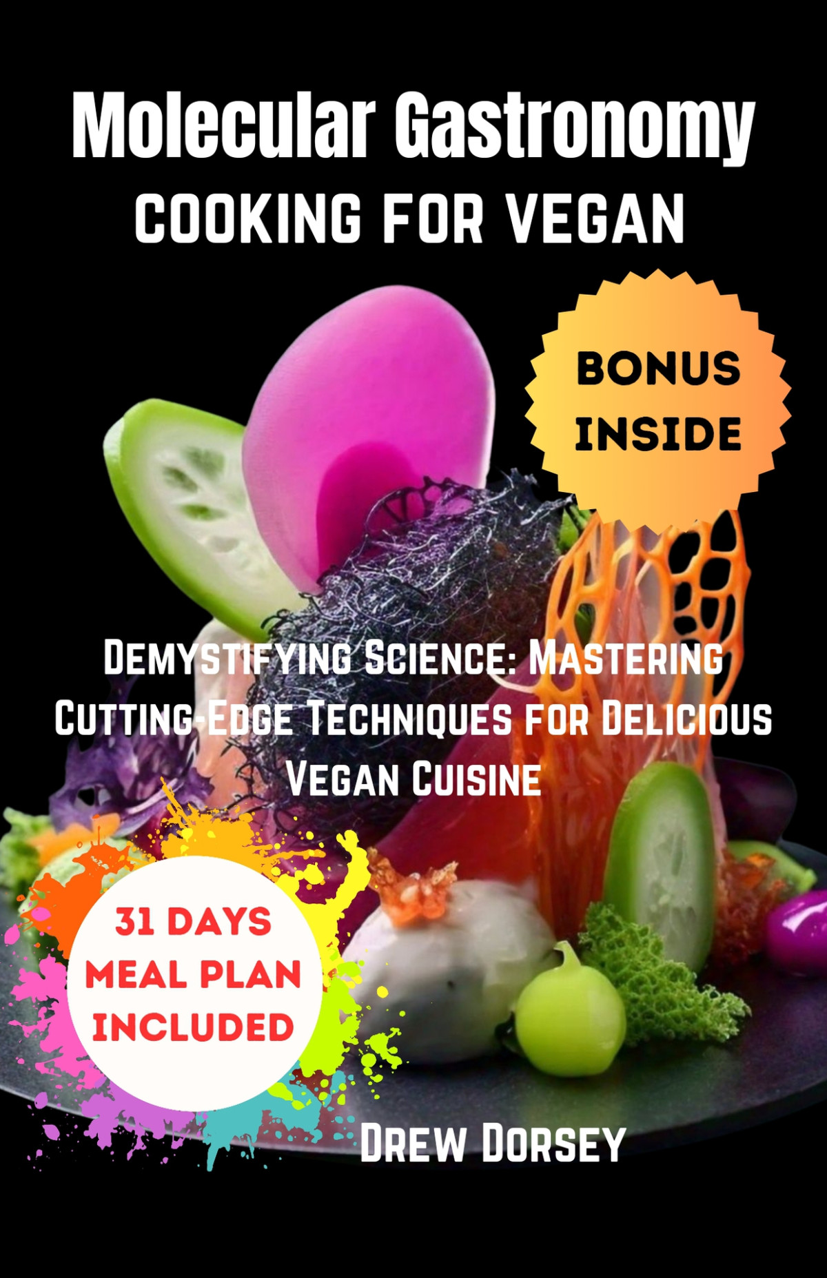 Molecular Gastronomy Cooking For Vegan Demystifying Science Mastering Cuttingedge Techniques For Delicious Vegan Cuisine 1st Edition Drew Dorsey