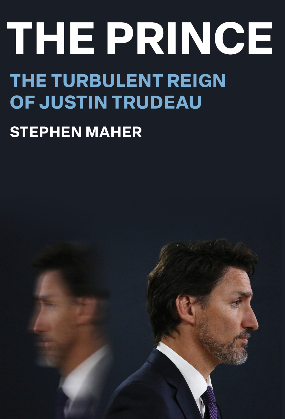 The Prince The Turbulent Reign Of Justin Trudeau Stephen Maher