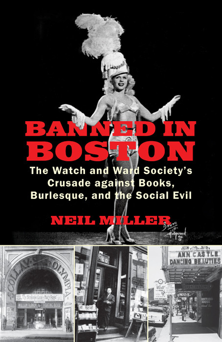 Banned In Boston The Watch And Ward Societys Crusade Against Books Burlesque And The Social Evil Neil Miller