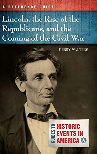 Lincoln The Rise Of The Republicans And The Coming Of The Civil War Illustrated Kerry Walters