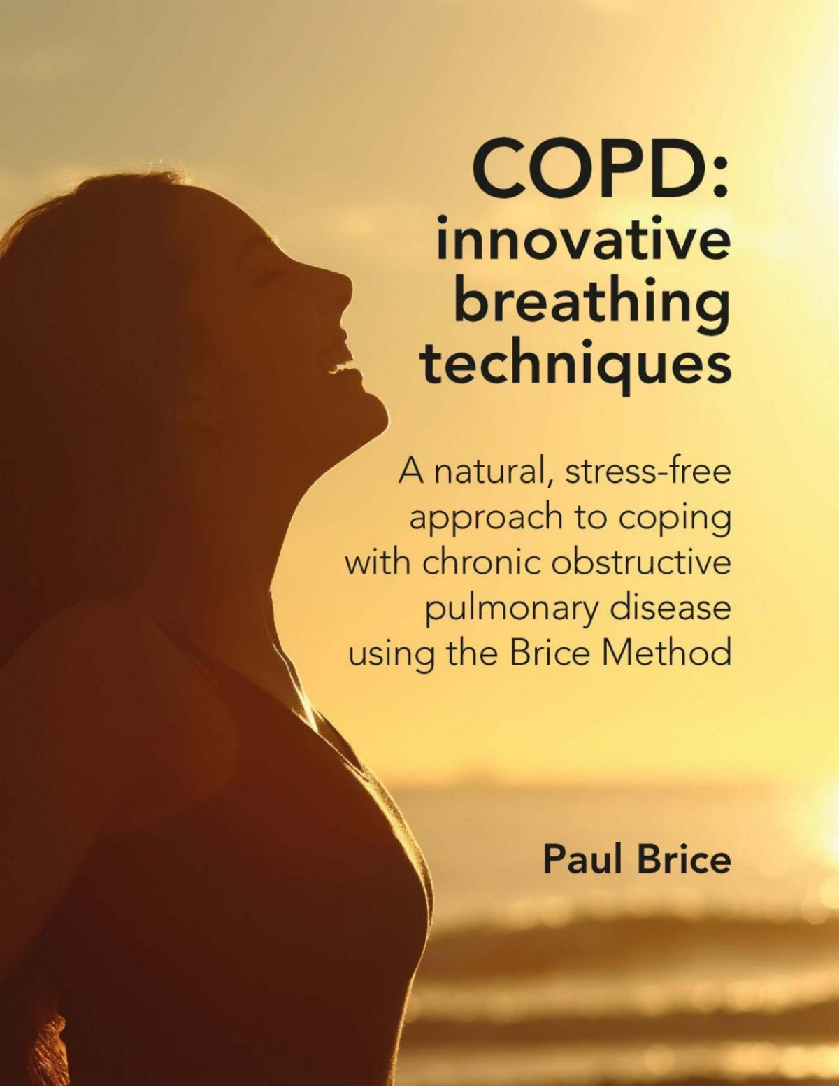 Copd A Natural Stressfree Approach To Coping With Chronic Obstructive Pulmonary Disease Using The Brice Method Paul Brice