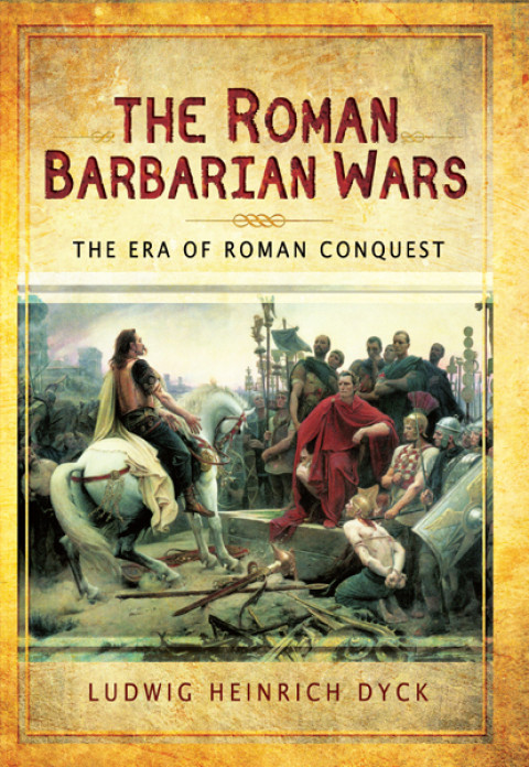 The Roman Barbarian Wars The Era Of Roman Conquest Ludwig Heinrich Dyck