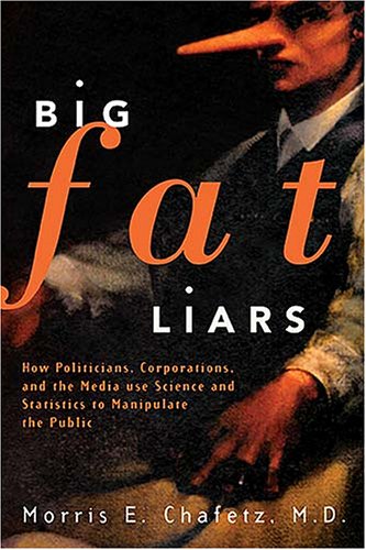 Big Fat Liars How Politicians Corporations And The Media Use Science And Statistics To Manipulate The Public First Edition Chafetz