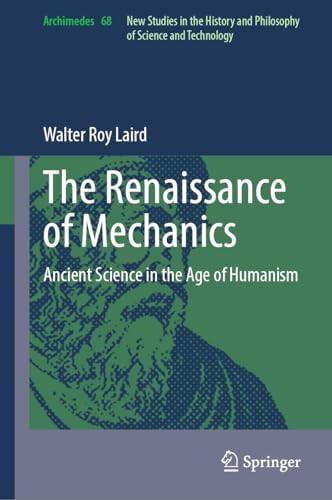 The Renaissance Of Mechanics Ancient Science In The Age Of Humanism 1st Edition Laird