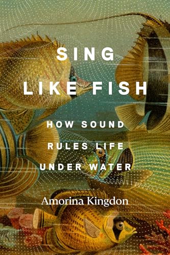 Sing Like Fish How Sound Rules Life Under Water 1st Edition Amorina Kingdon