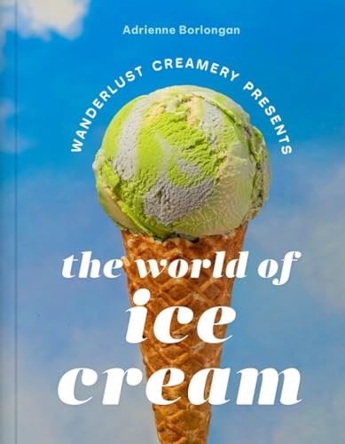 The Wanderlust Creamery Presents The World Of Ice Cream 1st Edition Adrienne Borlongan