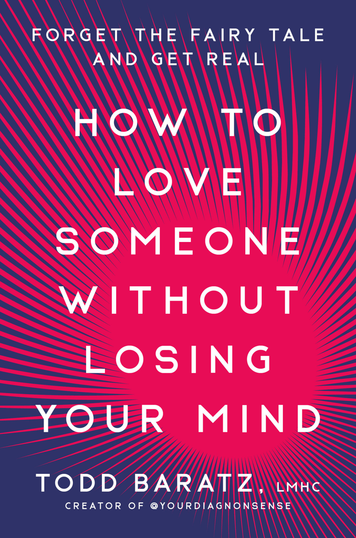 How To Love Someone Without Losing Your Mind Forget The Fairy Tale And Get Real Todd Baratz