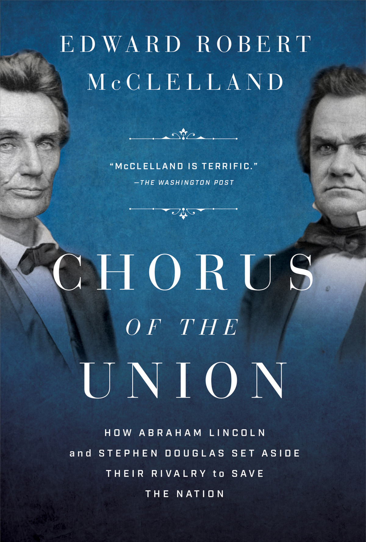 Chorus Of The Union How Abraham Lincoln And Stephen Douglas Set Aside Their Rivalry To Save The Nation 1st Edition Edward Robert Mcclelland