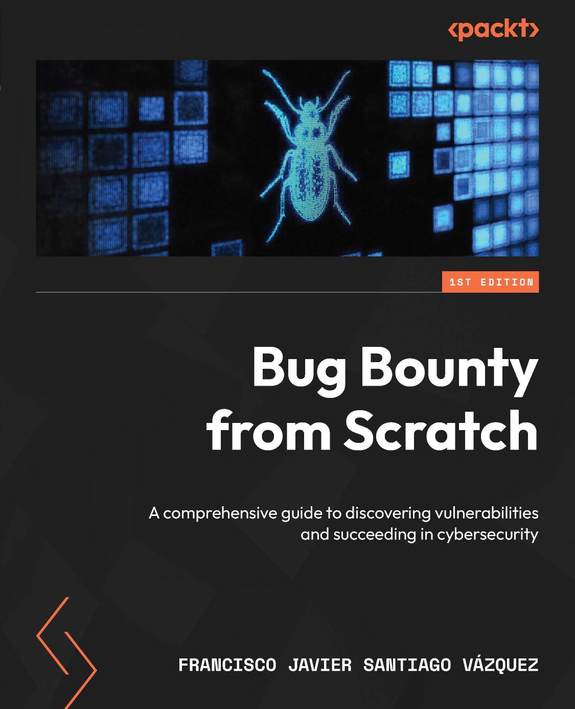 Bug Bounty From Scratch A Comprehensive Guide To Discovering Vulnerabilities And Succeeding In Cybersecurity 1st Edition Francisco Javier Santiago Vzquez