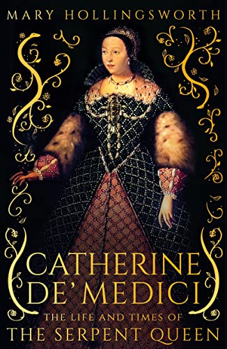 Catherine De Medici The Life And Times Of The Serpent Queen Hollingsworth Mary